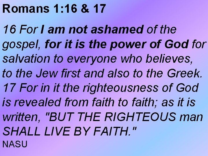Romans 1: 16 & 17 16 For I am not ashamed of the gospel, Romans 1: 16 & 17 16 For I am not ashamed of the gospel,