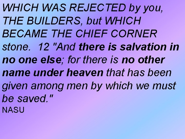 WHICH WAS REJECTED by you, THE BUILDERS, but WHICH BECAME THE CHIEF CORNER stone. WHICH WAS REJECTED by you, THE BUILDERS, but WHICH BECAME THE CHIEF CORNER stone.