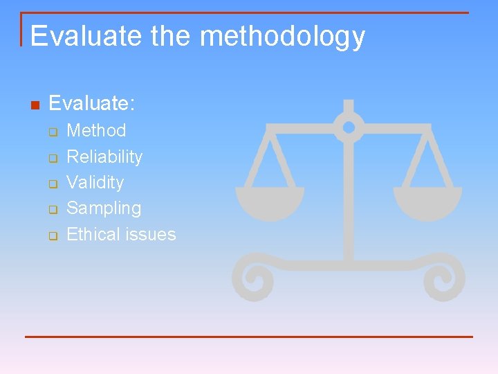 Evaluate the methodology n Evaluate: q q q Method Reliability Validity Sampling Ethical issues