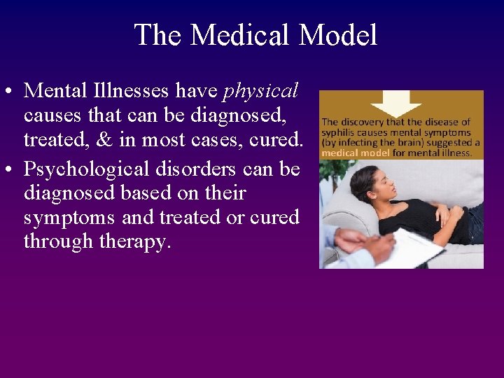 The Medical Model • Mental Illnesses have physical causes that can be diagnosed, treated,