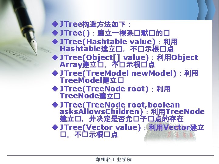 u JTree构造方法如下： u JTree()：建立一棵系�默�的� u JTree(Hashtable value)：利用 Hashtable建立�，不�示根�点 u JTree(Object[] value)：利用Object Array建立�，不�示根�点 u JTree(Tree.