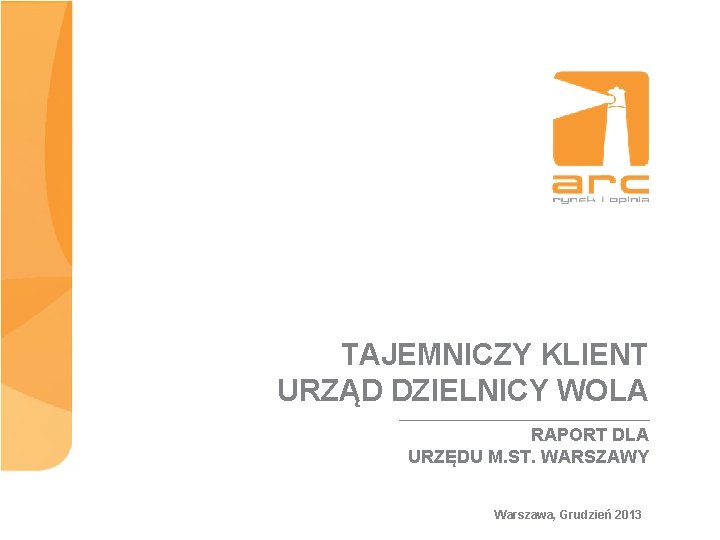 TAJEMNICZY KLIENT URZĄD DZIELNICY WOLA RAPORT DLA URZĘDU M. ST. WARSZAWY Warszawa, Grudzień 2013