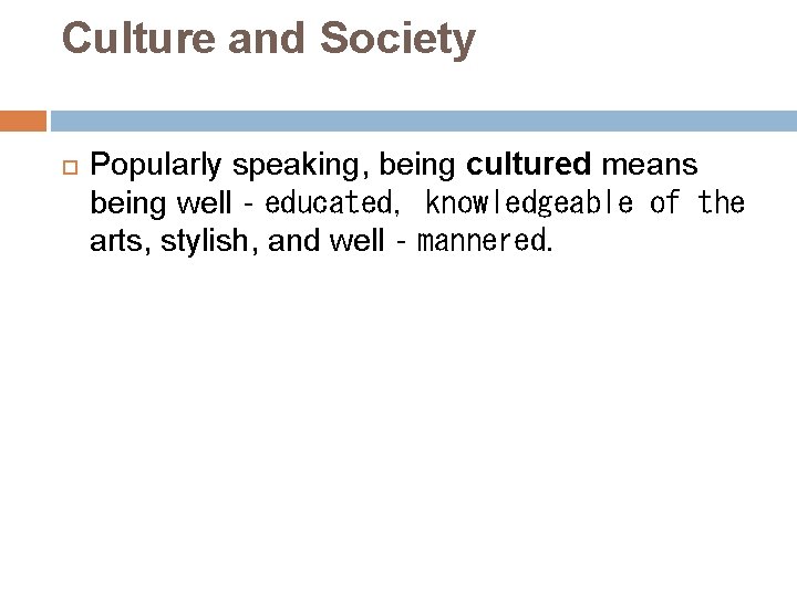 Culture and Society Popularly speaking, being cultured means being well‐educated, knowledgeable of the arts,