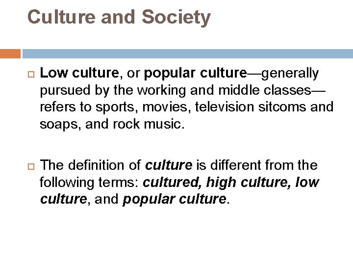 Culture and Society Low culture, or popular culture—generally pursued by the working and middle