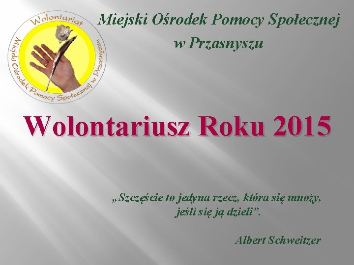 Miejski Ośrodek Pomocy Społecznej w Przasnyszu Wolontariusz Roku 2015 „Szczęście to jedyna rzecz, która