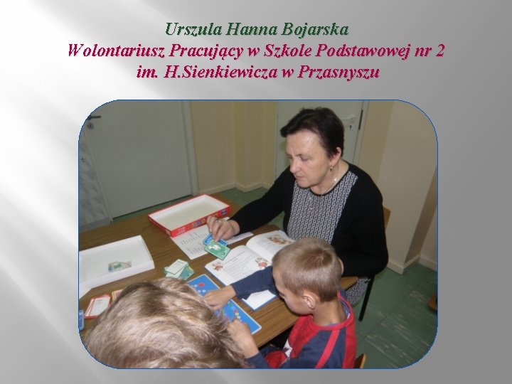 Urszula Hanna Bojarska Wolontariusz Pracujący w Szkole Podstawowej nr 2 im. H. Sienkiewicza w