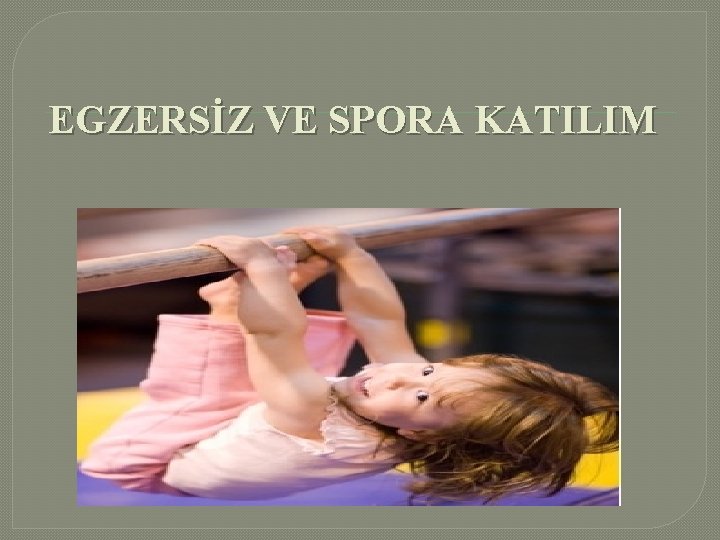  EGZERSİZ VE SPORA KATILIM 