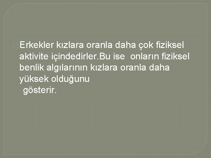 �Erkekler kızlara oranla daha çok fiziksel aktivite içindedirler. Bu ise onların fiziksel benlik algılarının