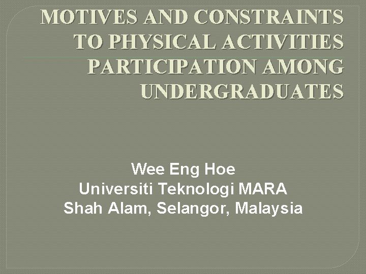 MOTIVES AND CONSTRAINTS TO PHYSICAL ACTIVITIES PARTICIPATION AMONG UNDERGRADUATES Wee Eng Hoe Universiti Teknologi