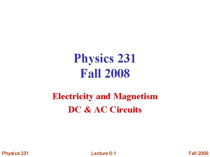 Physics 231 Fall 2008 Electricity and Magnetism DC & AC Circuits Physics 231 Lecture
