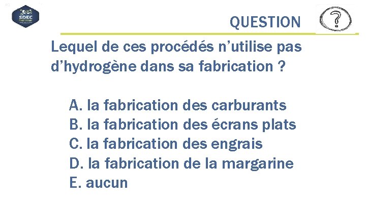 #QDLE#Q#ABCDE*# QUESTION Lequel de ces procédés n’utilise pas d’hydrogène dans sa fabrication ? A.