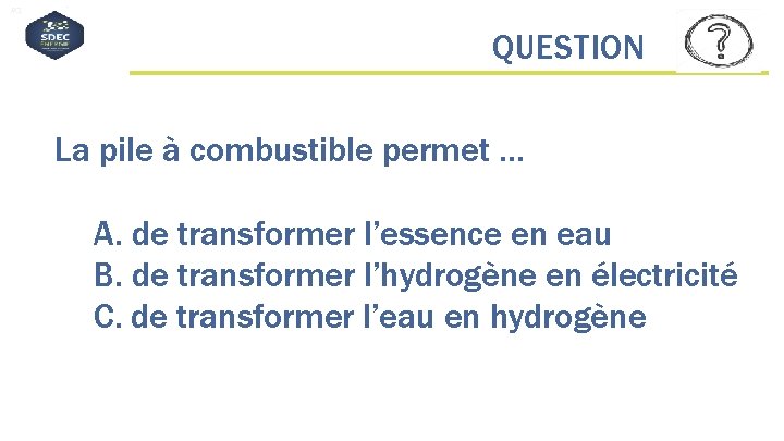 #QDLE#Q#AB*C# QUESTION La pile à combustible permet … A. de transformer l’essence en eau
