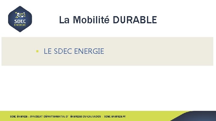 La Mobilité DURABLE § LE SDEC ENERGIE SDEC ÉNERGIE – SYNDICAT DÉPARTEMENTAL D’ÉNERGIES DU