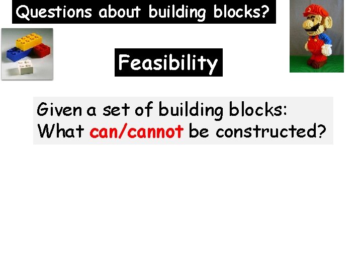Questions about building blocks? Feasibility Given a set of building blocks: What can/cannot be