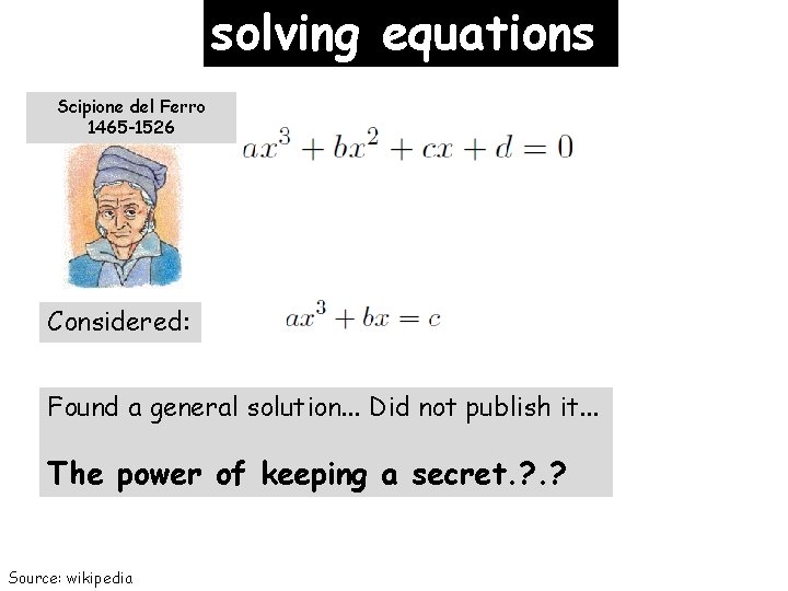 solving equations Scipione del Ferro 1465 -1526 Considered: Found a general solution. . .