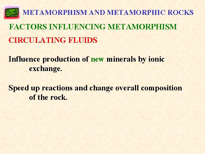 METAMORPHISM AND METAMORPHIC ROCKS FACTORS INFLUENCING METAMORPHISM CIRCULATING FLUIDS Influence production of new minerals