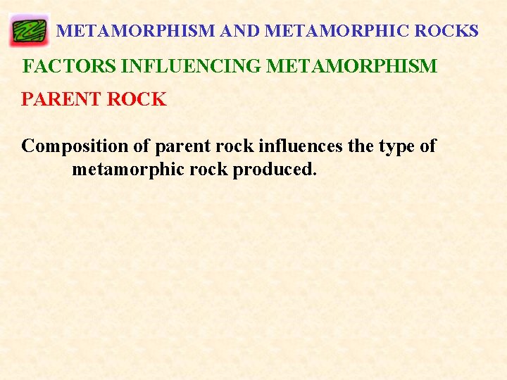 METAMORPHISM AND METAMORPHIC ROCKS FACTORS INFLUENCING METAMORPHISM PARENT ROCK Composition of parent rock influences