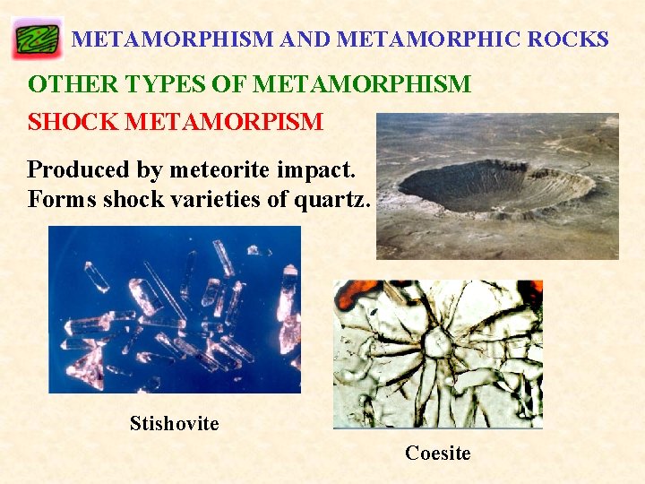 METAMORPHISM AND METAMORPHIC ROCKS OTHER TYPES OF METAMORPHISM SHOCK METAMORPISM Produced by meteorite impact.