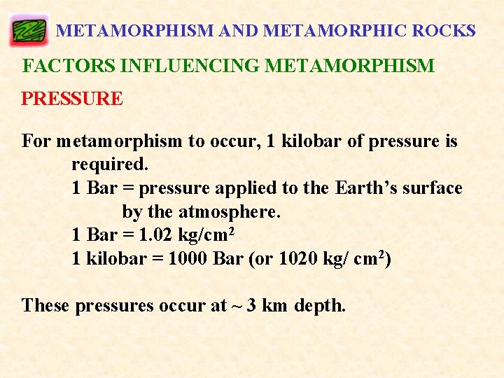 METAMORPHISM AND METAMORPHIC ROCKS FACTORS INFLUENCING METAMORPHISM PRESSURE For metamorphism to occur, 1 kilobar