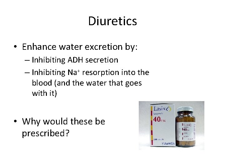 Diuretics • Enhance water excretion by: – Inhibiting ADH secretion – Inhibiting Na+ resorption