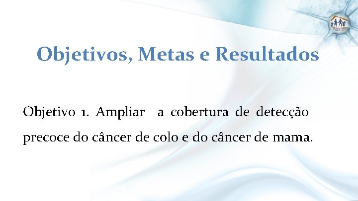 Objetivos, Metas e Resultados Objetivo 1. Ampliar a cobertura de detecção precoce do câncer