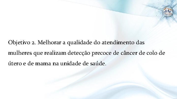 Objetivo 2. Melhorar a qualidade do atendimento das mulheres que realizam detecção precoce de