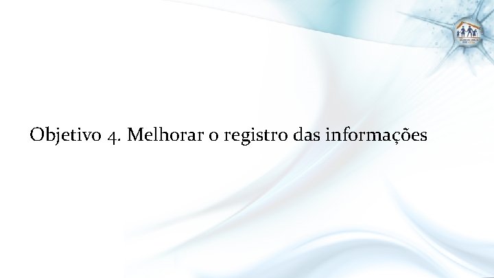 Objetivo 4. Melhorar o registro das informações 