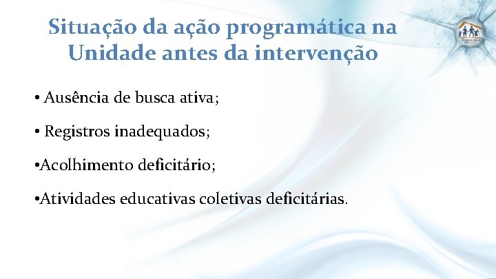 Situação da ação programática na Unidade antes da intervenção • Ausência de busca ativa;