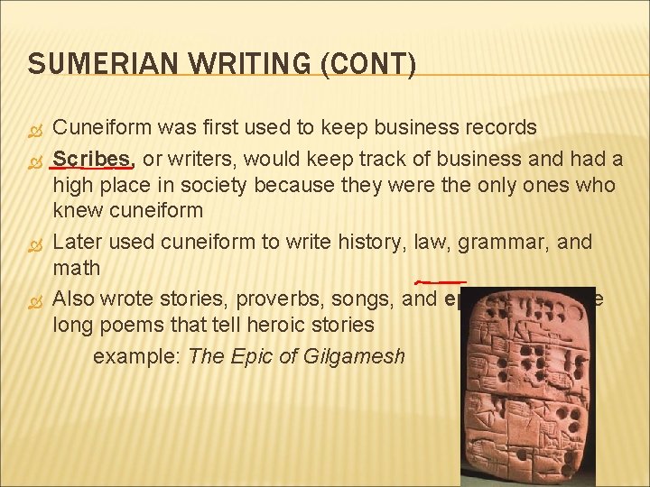 SUMERIAN WRITING (CONT) Cuneiform was first used to keep business records Scribes, or writers,