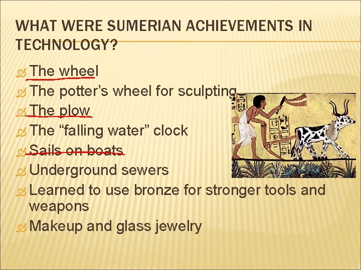 WHAT WERE SUMERIAN ACHIEVEMENTS IN TECHNOLOGY? The wheel The potter’s wheel for sculpting The