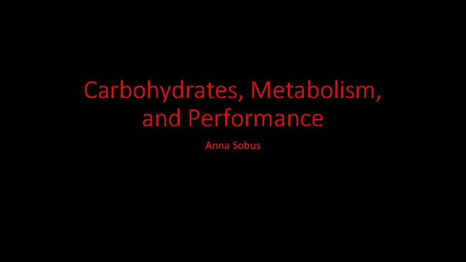 Carbohydrates, Metabolism, and Performance Anna Sobus 