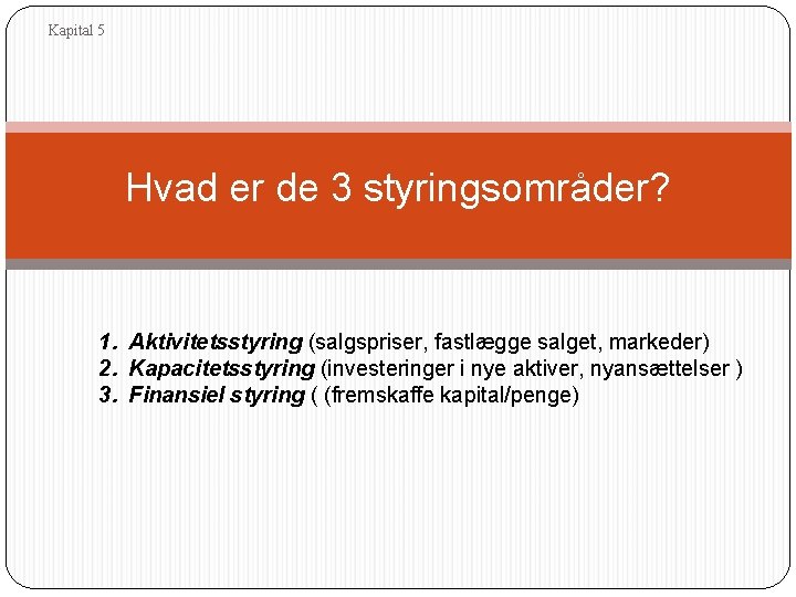 Kapital 5 Hvad er de 3 styringsområder? 1. Aktivitetsstyring (salgspriser, fastlægge salget, markeder) 2.