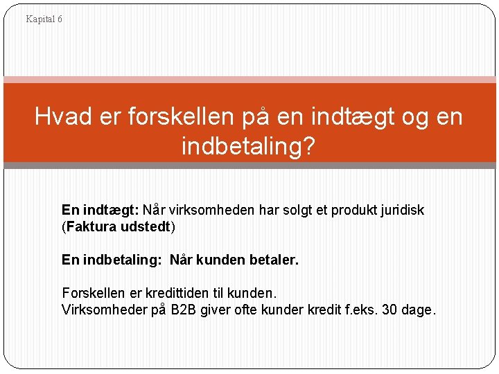 Kapital 6 Hvad er forskellen på en indtægt og en indbetaling? En indtægt: Når