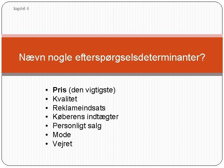 kapitel 6 Nævn nogle efterspørgselsdeterminanter? • • Pris (den vigtigste) Kvalitet Reklameindsats Køberens indtægter