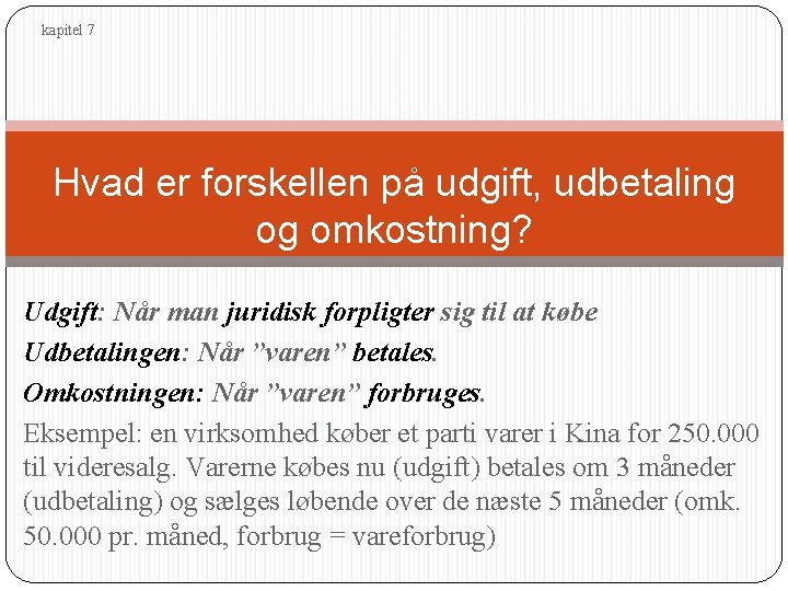 kapitel 7 Hvad er forskellen på udgift, udbetaling og omkostning? Udgift: Når man juridisk