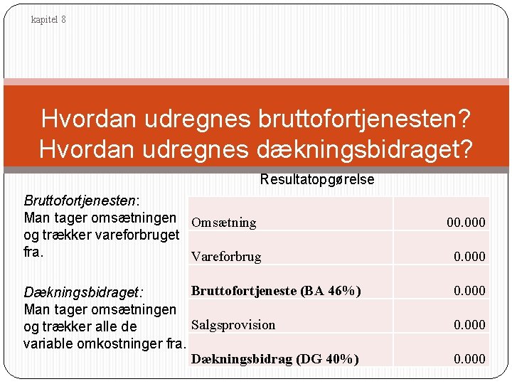 kapitel 8 Hvordan udregnes bruttofortjenesten? Hvordan udregnes dækningsbidraget? Resultatopgørelse Bruttofortjenesten: Man tager omsætningen Omsætning