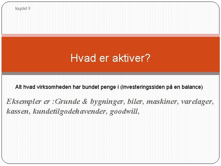 kapitel 9 Hvad er aktiver? Alt hvad virksomheden har bundet penge i (investeringssiden på