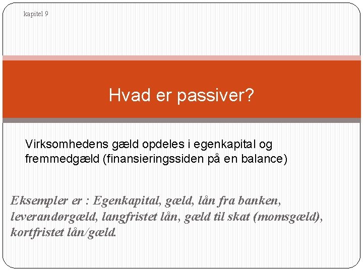 kapitel 9 Hvad er passiver? Virksomhedens gæld opdeles i egenkapital og fremmedgæld (finansieringssiden på