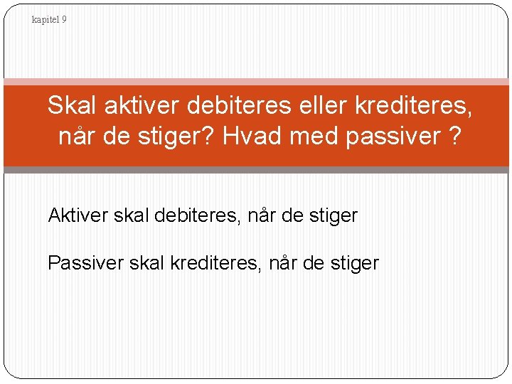 kapitel 9 Skal aktiver debiteres eller krediteres, når de stiger? Hvad med passiver ?