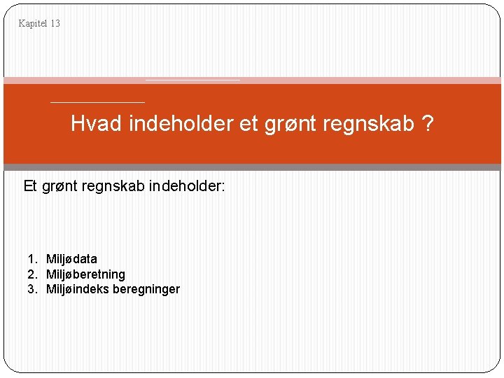 Kapitel 13 Hvad indeholder et grønt regnskab ? Et grønt regnskab indeholder: 1. Miljødata