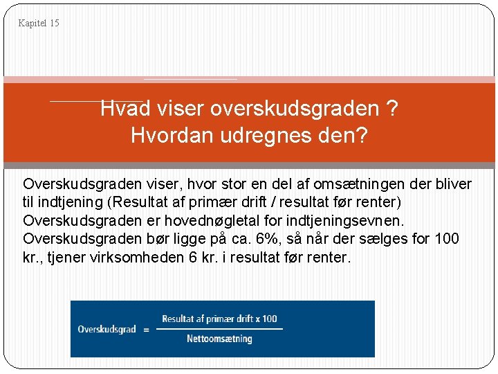 Kapitel 15 Hvad viser overskudsgraden ? Hvordan udregnes den? Overskudsgraden viser, hvor stor en