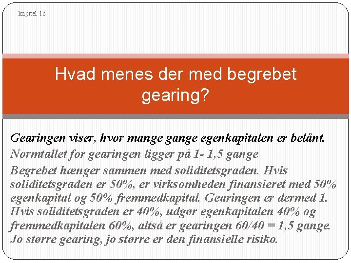 kapitel 16 Hvad menes der med begrebet gearing? Gearingen viser, hvor mange gange egenkapitalen