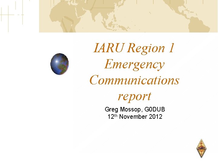 IARU Region 1 Emergency Communications report Greg Mossop, G 0 DUB 12 th November