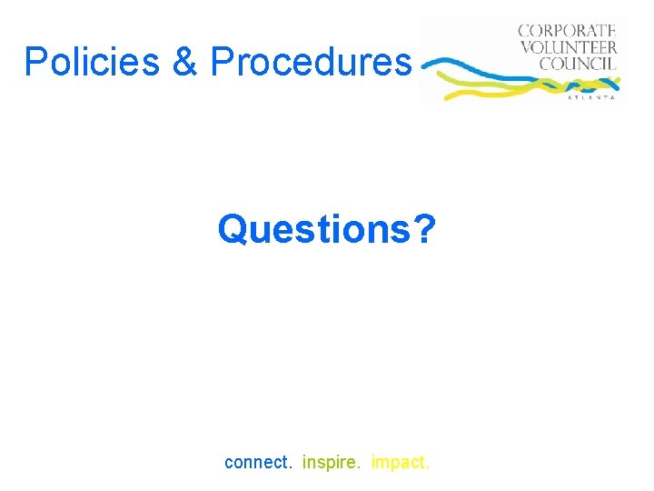 Policies & Procedures Questions? connect. inspire. impact. 