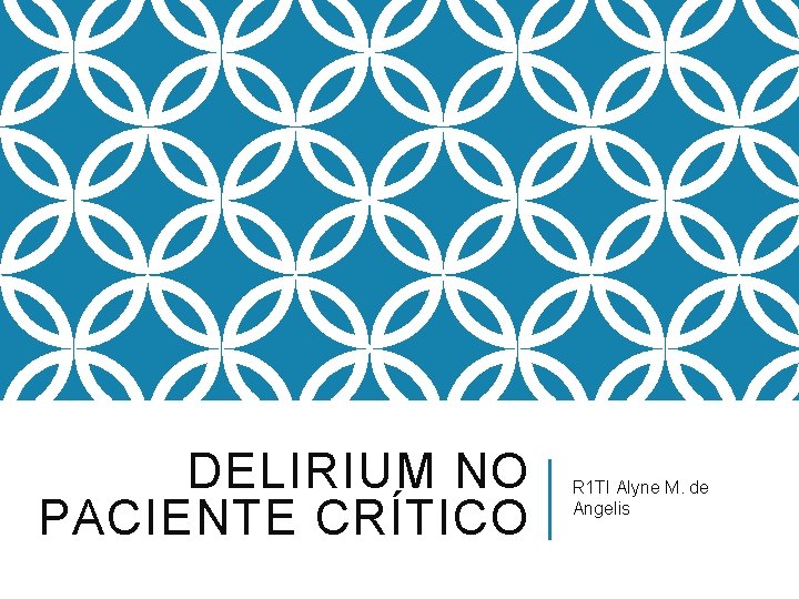 DELIRIUM NO PACIENTE CRÍTICO R 1 TI Alyne M. de Angelis 