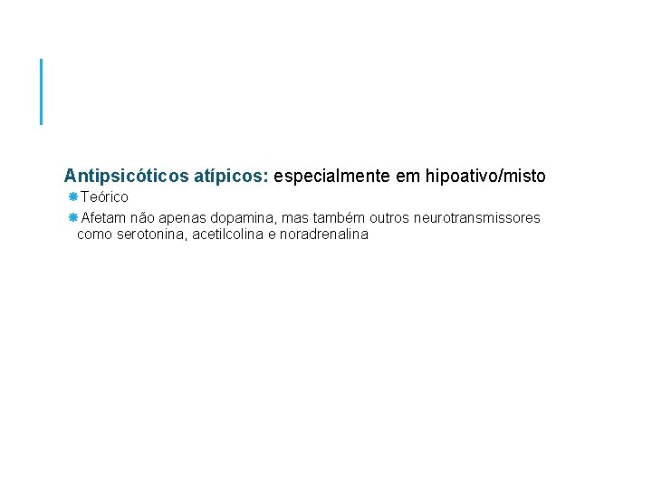Antipsicóticos atípicos: especialmente em hipoativo/misto Teórico Afetam não apenas dopamina, mas também outros neurotransmissores