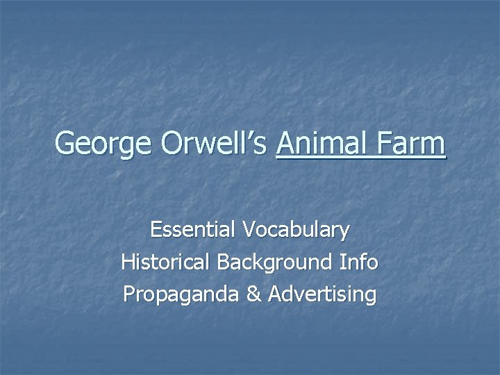 George Orwell’s Animal Farm Essential Vocabulary Historical Background Info Propaganda & Advertising 