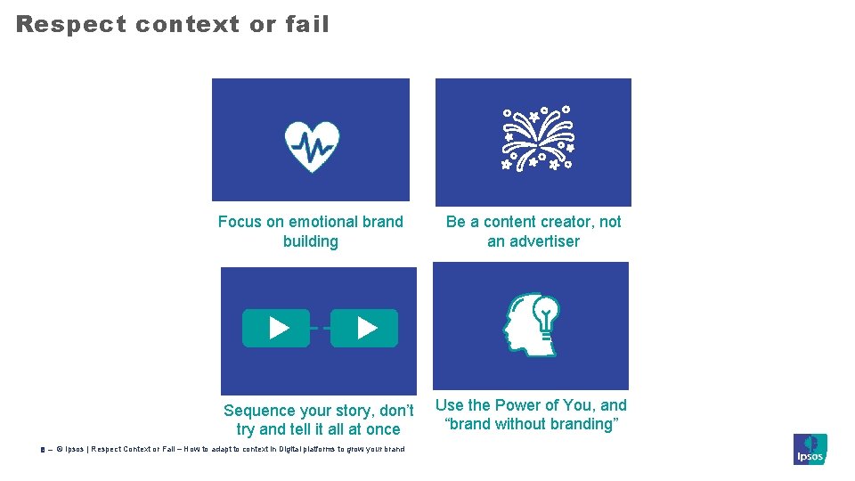 Respect context or fail Focus on emotional brand building Sequence your story, don’t try