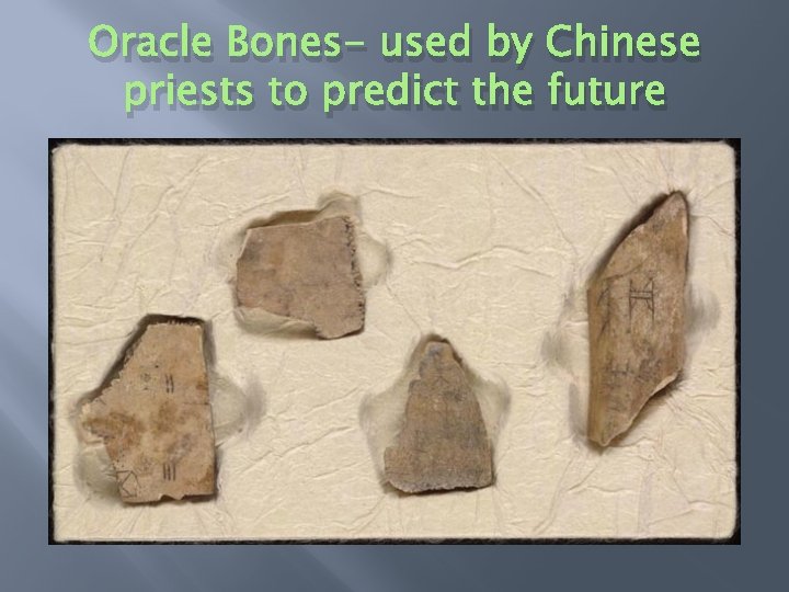 Oracle Bones- used by Chinese priests to predict the future 