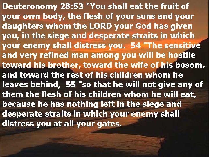 Deuteronomy 28: 53 "You shall eat the fruit of your own body, the flesh